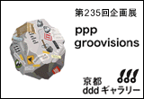 第235回企画展 ppp groovisions