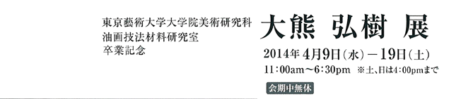 大熊 弘樹 展 会期：2014年4月9日(水) 〜4月19日(土) 