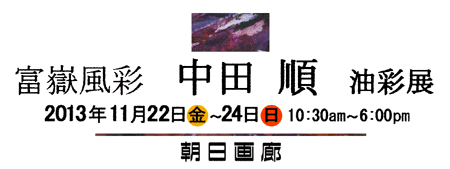富嶽風彩 中田順 油彩展 2013年11月22日(金)〜24日(日)会場:朝日画廊