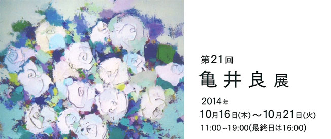 「第21回　亀井 良 展」会期：2014年10月16日（木）〜10月21日（火）